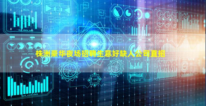 株洲豪华夜场招聘生意好缺人公司直招