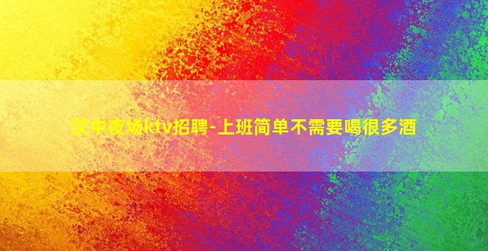 汉中夜场ktv招聘-上班简单不需要喝很多酒